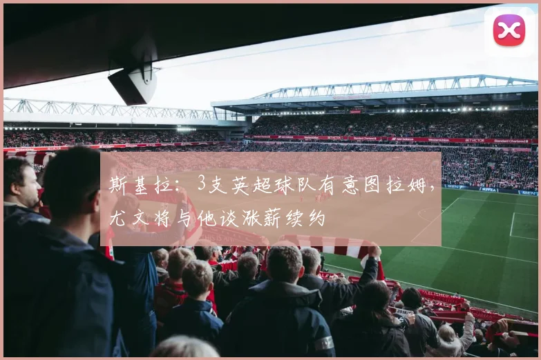 斯基拉：3支英超球队有意图拉姆，尤文将与他谈涨薪续约